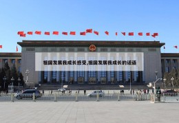 祖国发展我成长感受,祖国发展我成长的话语