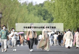 今年雨要下到什么时候,今年下雨多