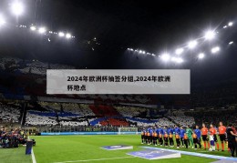 2024年欧洲杯抽签分组,2024年欧洲杯地点