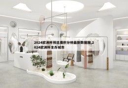 2024欧洲杯预选赛积分榜最新数据图,2024欧洲杯主办城市