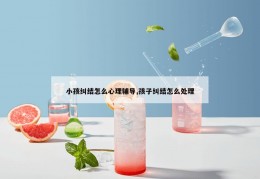 小孩纠结怎么心理辅导,孩子纠结怎么处理