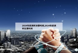 2024年欧洲杯决赛时间,2024年欧洲杯比赛时间