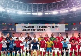 2024欧洲杯什么时候开始打比赛,2024欧洲杯在哪个国家举办