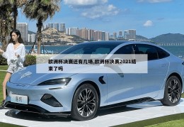 欧洲杯决赛还有几场,欧洲杯决赛2021结束了吗