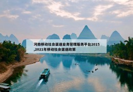 河南移动社会渠道业务管理服务平台2015,2021年移动社会渠道政策