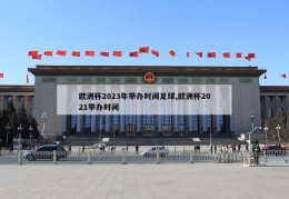 欧洲杯2023年举办时间足球,欧洲杯2021举办时间