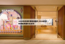 2024年欧洲杯赛程表图片,2024欧洲杯赛程表图片无水印