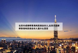 北京大成律师事务所高级合伙人,北京大成律师事务所高级合伙人是什么意思