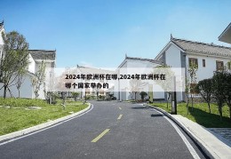 2024年欧洲杯在哪,2024年欧洲杯在哪个国家举办的