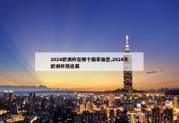 2024欧洲杯在哪个国家抽签,2024年欧洲杯预选赛