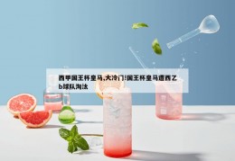 西甲国王杯皇马,大冷门!国王杯皇马遭西乙b球队淘汰