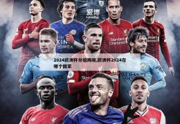 2024欧洲杯分组揭晓,欧洲杯2024在哪个国家