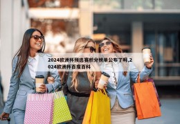 2024欧洲杯预选赛积分榜单公布了吗,2024欧洲杯百度百科