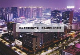 新闻发布会流程方案,一般新闻发布会的流程