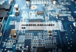 2024欧洲杯球队,欧洲杯2024赛程时间表