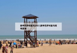 西甲巴萨对皇马2017,西甲巴萨对皇马现场直播