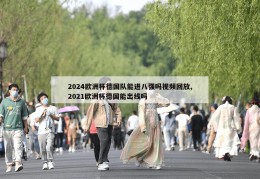 2024欧洲杯德国队能进八强吗视频回放,2021欧洲杯德国能出线吗