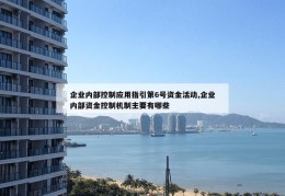 企业内部控制应用指引第6号资金活动,企业内部资金控制机制主要有哪些