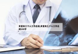 食堂员工个人工作总结,食堂员工个人工作总结100字