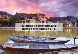 2024欧洲杯预选赛积分榜最新,2024欧洲杯预选赛积分榜最新消息是什么